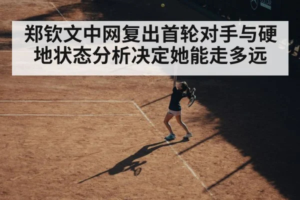 郑钦文中网复出首轮对手与硬地状态分析决定她能走多远 - kaiyun