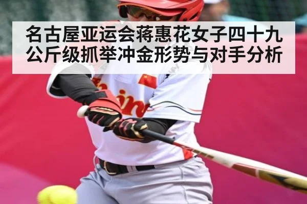名古屋亚运会蒋惠花女子四十九公斤级抓举冲金形势与对手分析 - kaiyun