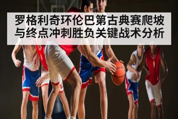 罗格利奇环伦巴第古典赛爬坡与终点冲刺胜负关键战术分析