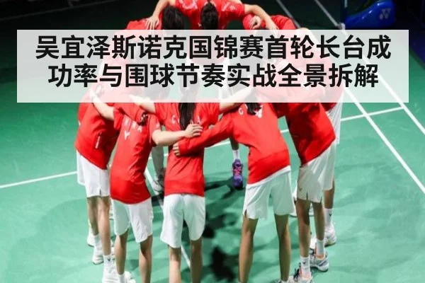 吴宜泽斯诺克国锦赛首轮长台成功率与围球节奏实战全景拆解